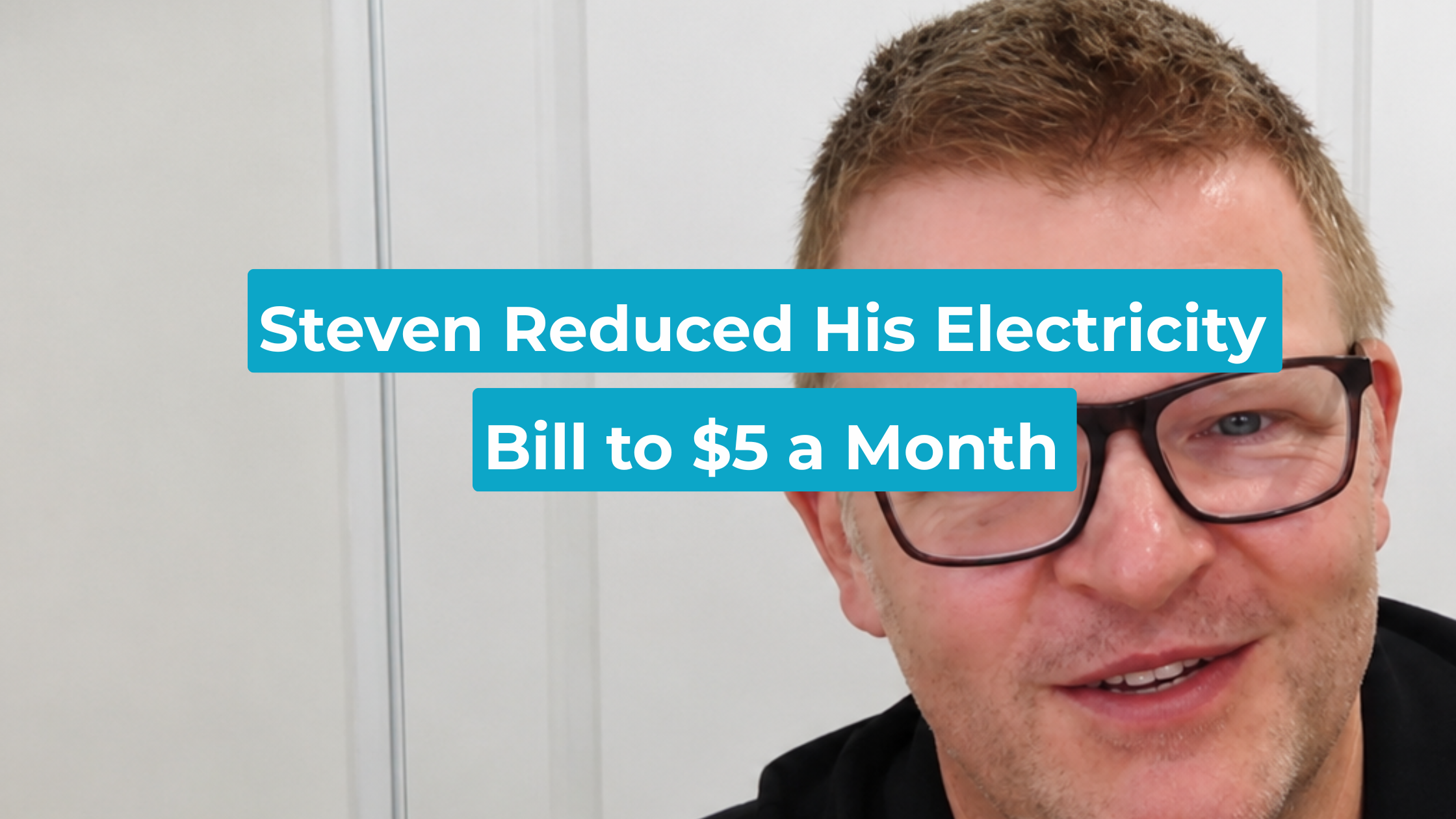 Steven Bell smiling to camera beside a caption reading "Steven Reduced His Electricity Bill to $5 a Month"